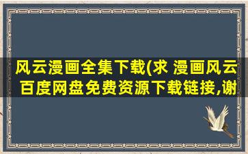 风云漫画全集下载(求 漫画风云 百度网盘免费资源下载链接,谢谢)